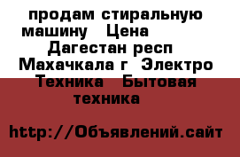 продам стиральную машину › Цена ­ 5 000 - Дагестан респ., Махачкала г. Электро-Техника » Бытовая техника   